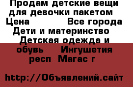 Продам детские вещи для девочки пакетом › Цена ­ 1 000 - Все города Дети и материнство » Детская одежда и обувь   . Ингушетия респ.,Магас г.